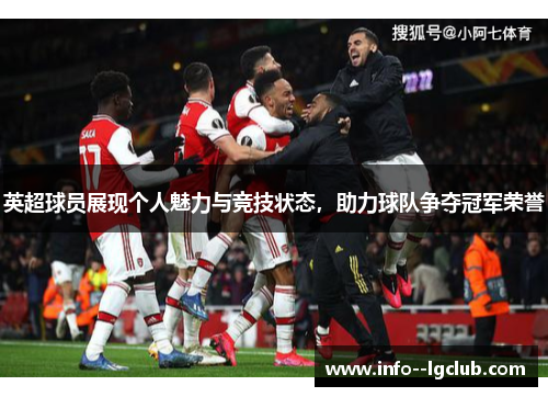 英超球员展现个人魅力与竞技状态，助力球队争夺冠军荣誉
