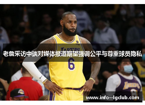 老詹采访中谈对媒体报道期望强调公平与尊重球员隐私