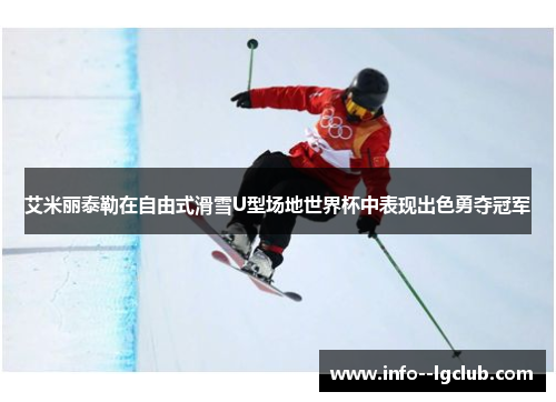 艾米丽泰勒在自由式滑雪U型场地世界杯中表现出色勇夺冠军