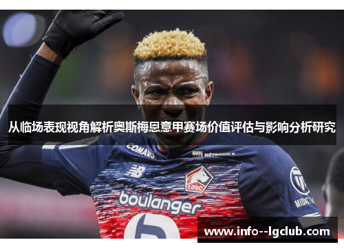 从临场表现视角解析奥斯梅恩意甲赛场价值评估与影响分析研究 从临场表现视角解析奥斯梅恩意甲赛场价值评估与影响分析研究