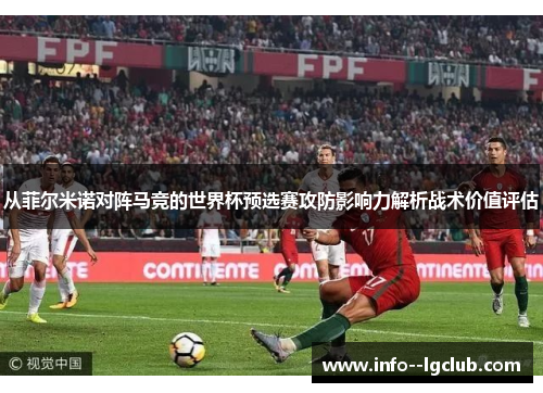 从菲尔米诺对阵马竞的世界杯预选赛攻防影响力解析战术价值评估 从菲尔米诺对阵马竞的世界杯预选赛攻防影响力解析战术价值评估