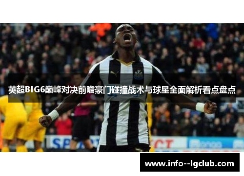 英超BIG6巅峰对决前瞻豪门碰撞战术与球星全面解析看点盘点 英超BIG6巅峰对决前瞻豪门碰撞战术与球星全面解析看点盘点
