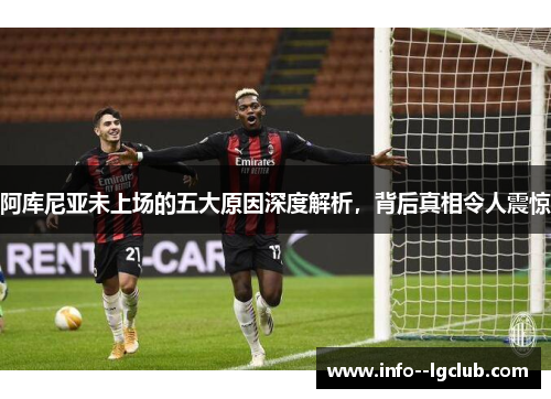 阿库尼亚未上场的五大原因深度解析,背后真相令人震惊 阿库尼亚未上场的五大原因深度解析,背后真相令人震惊