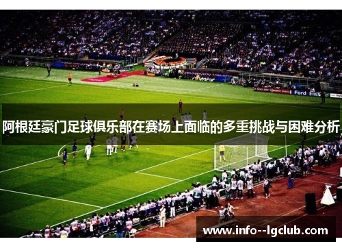 阿根廷豪门足球俱乐部在赛场上面临的多重挑战与困难分析 阿根廷豪门足球俱乐部在赛场上面临的多重挑战与困难分析