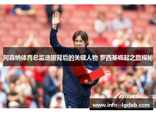 阿森纳体育总监选拔背后的关键人物 罗西基崛起之路揭秘