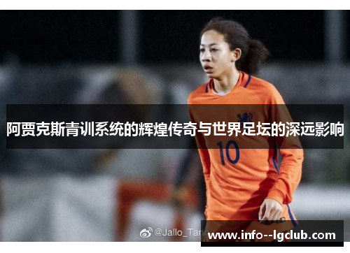 阿贾克斯青训系统的辉煌传奇与世界足坛的深远影响 阿贾克斯青训系统的辉煌传奇与世界足坛的深远影响