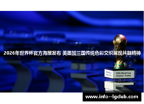2026年世界杯官方海报发布 美墨加三国传统色彩交织展现共融精神 2026年世界杯官方海报发布 美墨加三国传统色彩交织展现共融精神