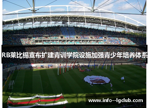 RB莱比锡宣布扩建青训学院设施加强青少年培养体系 RB莱比锡宣布扩建青训学院设施加强青少年培养体系
