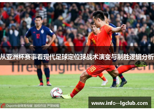从亚洲杯赛事看现代足球定位球战术演变与制胜逻辑分析 从亚洲杯赛事看现代足球定位球战术演变与制胜逻辑分析