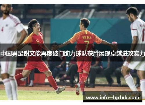 中国男足谢文能再度破门助力球队获胜展现卓越进攻实力