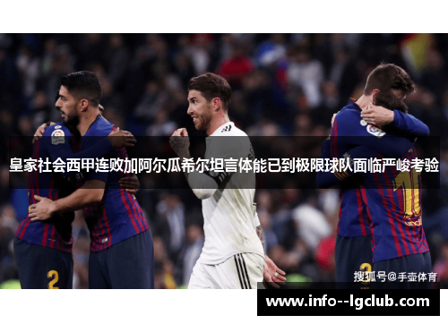 皇家社会西甲连败加阿尔瓜希尔坦言体能已到极限球队面临严峻考验