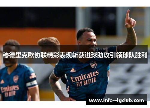 穆德里克欧协联精彩表现斩获进球助攻引领球队胜利