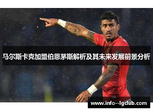 马尔斯卡克加盟伯恩茅斯解析及其未来发展前景分析 马尔斯卡克加盟伯恩茅斯解析及其未来发展前景分析