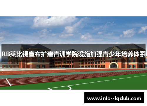 RB莱比锡宣布扩建青训学院设施加强青少年培养体系 RB莱比锡宣布扩建青训学院设施加强青少年培养体系