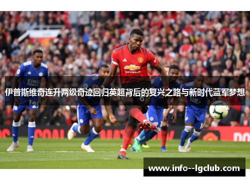 伊普斯维奇连升两级奇迹回归英超背后的复兴之路与新时代蓝军梦想