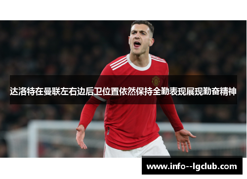 达洛特在曼联左右边后卫位置依然保持全勤表现展现勤奋精神 达洛特在曼联左右边后卫位置依然保持全勤表现展现勤奋精神