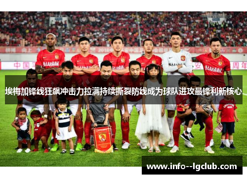 埃梅加锋线狂飙冲击力拉满持续撕裂防线成为球队进攻最锋利新核心 埃梅加锋线狂飙冲击力拉满持续撕裂防线成为球队进攻最锋利新核心