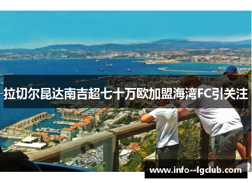 拉切尔昆达南吉超七十万欧加盟海湾FC引关注 拉切尔昆达南吉超七十万欧加盟海湾FC引关注